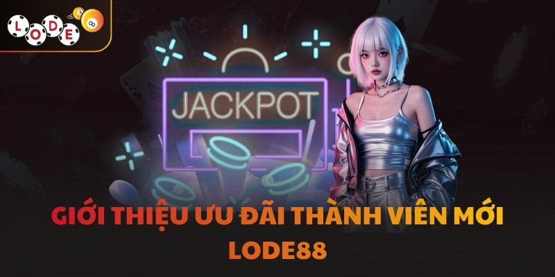 Giới thiệu ưu đãi thành viên mới LODE88