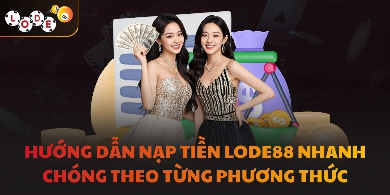 Hướng dẫn nạp tiền LODE88 nhanh chóng theo từng phương thức