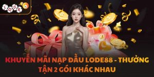 Khuyến Mãi Nạp Đầu LODE88 - Thưởng Tận 2 Gói Khác Nhau