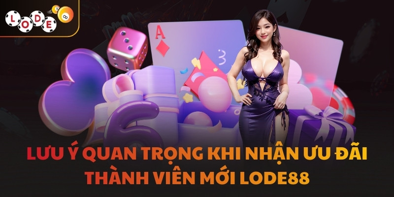 Lưu ý quan trọng khi nhận ưu đãi thành viên mới LODE88