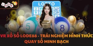 VR Xổ Số LODE88 - Trải Nghiệm Hình Thức Quay Số Minh Bạch